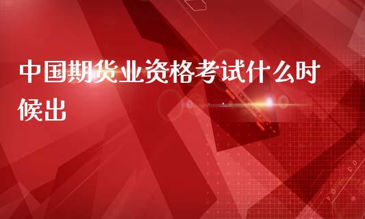 中国期货业资格考试什么时候出_https://www.zcsm.com.cn_期货喊单_第1张