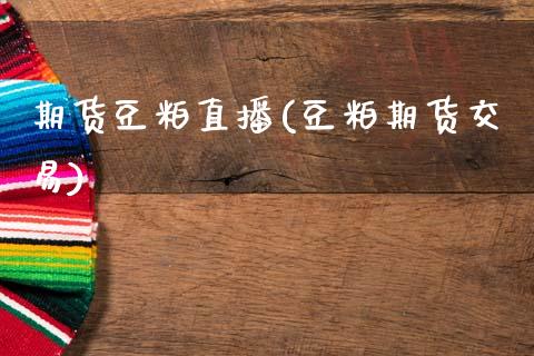 期货豆粕直播(豆粕期货交易)_https://www.zcsm.com.cn_期货百科_第1张