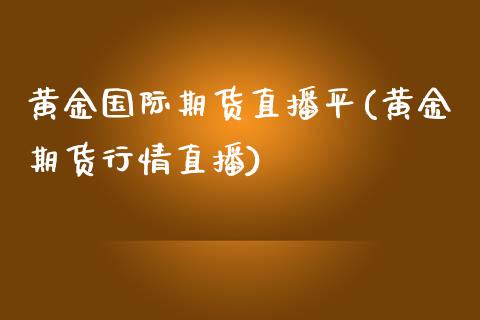 黄金国际期货直播平(黄金期货行情直播)_https://www.zcsm.com.cn_期货培训_第1张