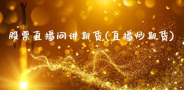 股票直播间讲期货(直播炒期货)_https://www.zcsm.com.cn_期货培训_第1张