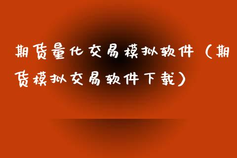 期货量化交易模拟软件（期货模拟交易软件下载）_https://www.zcsm.com.cn_期货交易_第1张