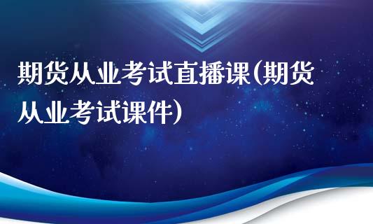 期货从业考试直播课(期货从业考试课件)_https://www.zcsm.com.cn_原油期货_第1张