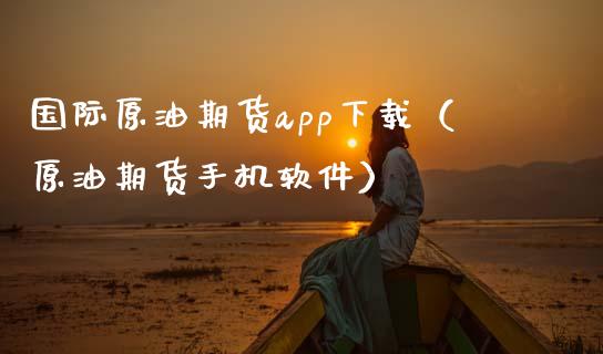 国际原油期货app下载（原油期货手机软件）_https://www.zcsm.com.cn_原油期货_第1张