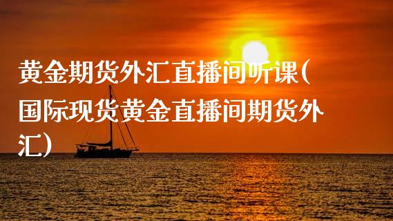 黄金期货外汇直播间听课(国际现货黄金直播间期货外汇)_https://www.zcsm.com.cn_期货行情_第1张