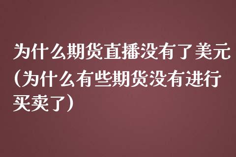 为什么期货直播没有了美元(为什么有些期货没有进行买卖了)_https://www.zcsm.com.cn_期货百科_第1张