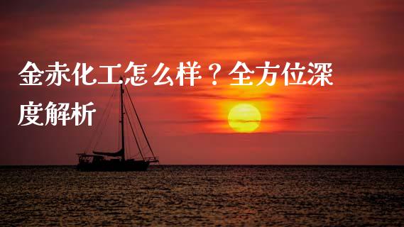 金赤化工怎么样？全方位深度解析_https://www.zcsm.com.cn_期货培训_第1张