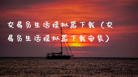 交易员生活模拟器下载（交易员生活模拟器下载安装）_https://www.zcsm.com.cn_期货交易_第1张