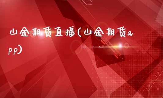 山金期货直播(山金期货app)_https://www.zcsm.com.cn_期货百科_第1张