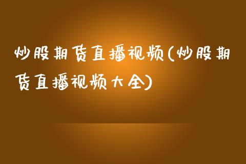 炒股期货直播视频(炒股期货直播视频大全)_https://www.zcsm.com.cn_期货百科_第1张