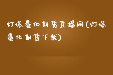 灯塔量化期货直播间(灯塔量化期货下载)_https://www.zcsm.com.cn_期货培训_第1张