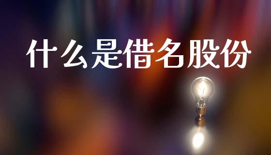 什么是借名股份_期货培训_第1张_期货百科_期货喊单_期货行情_期货交易_原油期货_期货培训 什么是借名股份_https://www.zcsm.com.cn_期货培训_第1张
