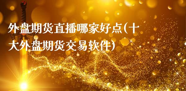 外盘期货直播哪家好点(十大外盘期货交易软件)_https://www.zcsm.com.cn_期货百科_第1张