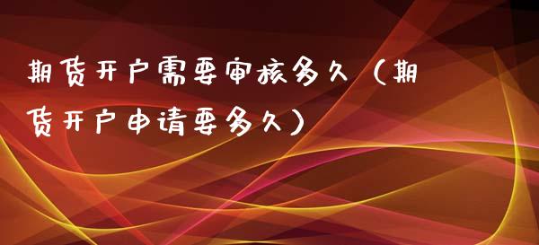 期货开户需要审核多久（期货开户申请要多久）_https://www.zcsm.com.cn_期货培训_第1张