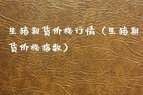 生猪期货价格行情（生猪期货价格指数）_https://www.zcsm.com.cn_期货行情_第1张