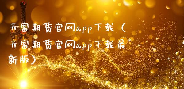 天富期货官网app下载（天富期货官网app下载最新版）_https://www.zcsm.com.cn_原油期货_第1张