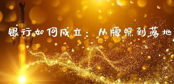 银行如何成立：从牌照到落地_https://www.zcsm.com.cn_原油期货_第1张