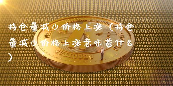 持仓量减少价格上涨（持仓量减少价格上涨意味着什么）_https://www.zcsm.com.cn_期货交易_第1张