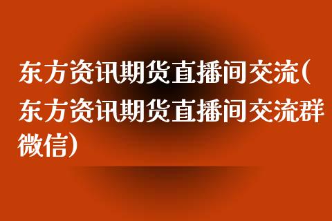 东方资讯期货直播间交流(东方资讯期货直播间交流群微信)_https://www.zcsm.com.cn_期货行情_第1张