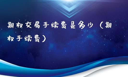 期权交易手续费是多少（期权手续费）_https://www.zcsm.com.cn_期货交易_第1张