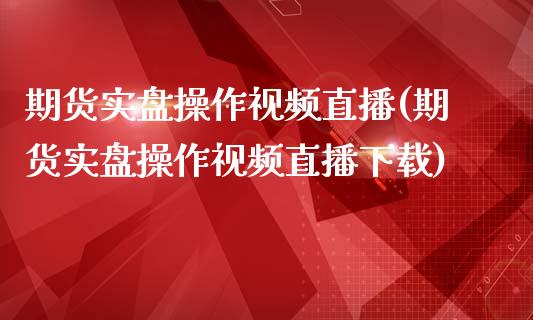 期货实盘操作视频直播(期货实盘操作视频直播下载)_https://www.zcsm.com.cn_期货培训_第1张