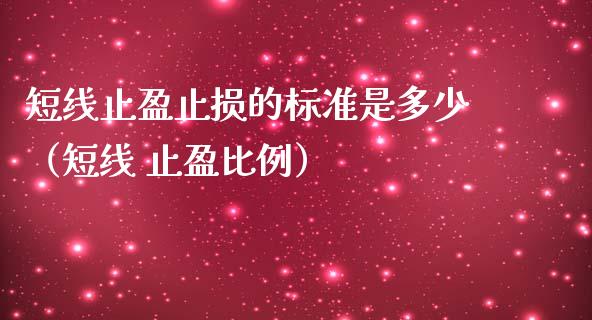 短线止盈止损的标准是多少（短线 止盈比例）_https://www.zcsm.com.cn_期货交易_第1张