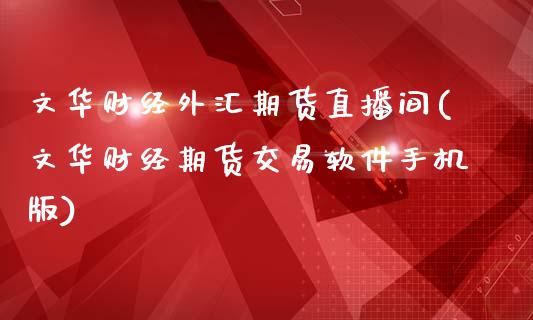 文华财经外汇期货直播间(文华财经期货交易软件手机版)_https://www.zcsm.com.cn_期货行情_第1张