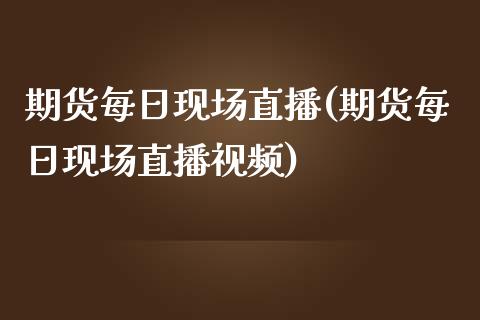 期货每日现场直播(期货每日现场直播视频)_https://www.zcsm.com.cn_原油期货_第1张