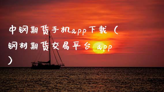 中钢期货手机app下载（钢材期货交易平台 app）_https://www.zcsm.com.cn_期货交易_第1张