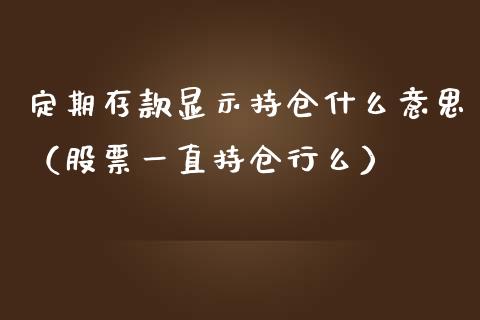 定期存款显示持仓什么意思（股票一直持仓行么）_https://www.zcsm.com.cn_期货交易_第1张