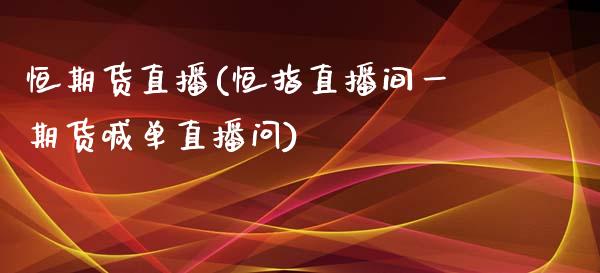 恒期货直播(恒指直播间一期货喊单直播问)_https://www.zcsm.com.cn_期货百科_第1张