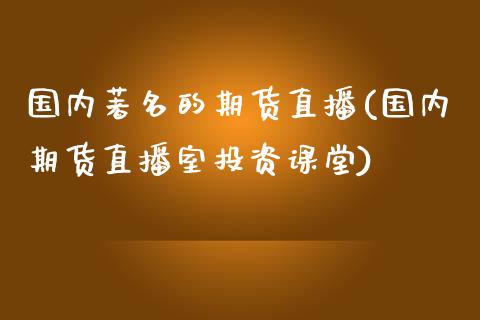 国内著名的期货直播(国内期货直播室投资课堂)_https://www.zcsm.com.cn_原油期货_第1张