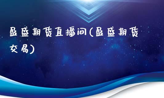 盈盛期货直播间(盈盛期货交易)_https://www.zcsm.com.cn_期货百科_第1张