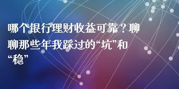 哪个银行理财收益可靠？聊聊那些年我踩过的“坑”和“稳”_https://www.zcsm.com.cn_期货培训_第1张