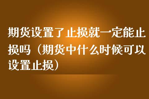 期货设置了止损就一定能止损吗（期货中什么时候可以设置止损）_https://www.zcsm.com.cn_期货交易_第1张