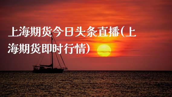上海期货今日头条直播(上海期货即时行情)_https://www.zcsm.com.cn_期货百科_第1张