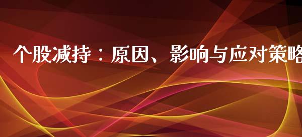 个股减持：原因、影响与应对策略_https://www.zcsm.com.cn_原油期货_第1张