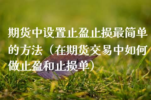 期货中设置止盈止损最简单的方法（在期货交易中如何做止盈和止损单）_https://www.zcsm.com.cn_期货交易_第1张