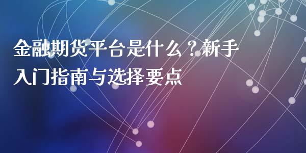 金融期货平台是什么？新手入门指南与选择要点_https://www.zcsm.com.cn_期货交易_第1张