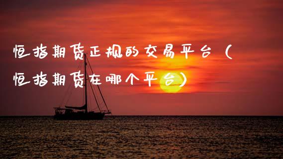 恒指期货正规的交易平台（恒指期货在哪个平台）_https://www.zcsm.com.cn_期货百科_第1张