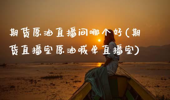 期货原油直播间哪个好(期货直播室原油喊单直播室)_https://www.zcsm.com.cn_期货行情_第1张
