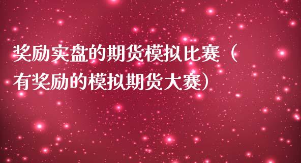 奖励实盘的期货模拟比赛（有奖励的模拟期货大赛）_https://www.zcsm.com.cn_期货交易_第1张