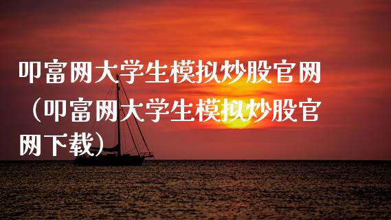 叩富网大学生模拟炒股官网（叩富网大学生模拟炒股官网下载）_https://www.zcsm.com.cn_期货交易_第1张
