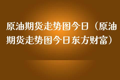 原油期货走势图今日（原油期货走势图今日东方财富）_https://www.zcsm.com.cn_原油期货_第1张