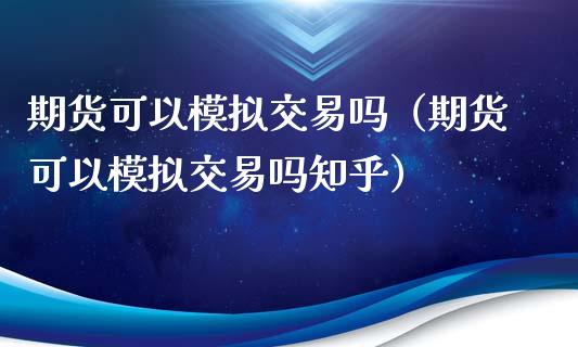 期货可以模拟交易吗（期货可以模拟交易吗知乎）_https://www.zcsm.com.cn_期货培训_第1张