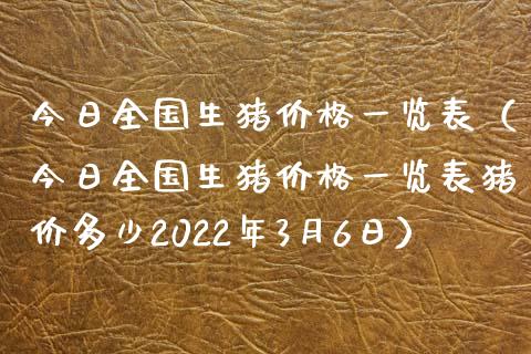 今日全国生猪价格一览表（今日全国生猪价格一览表猪价多少2022年3月6日）_https://www.zcsm.com.cn_期货喊单_第1张