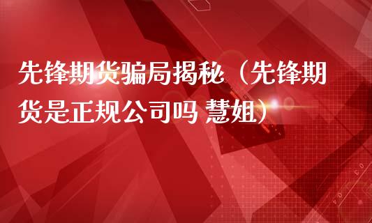 先锋期货骗局揭秘（先锋期货是正规公司吗 慧姐）_https://www.zcsm.com.cn_原油期货_第1张