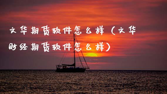文华期货软件怎么样（文华财经期货软件怎么样）_https://www.zcsm.com.cn_期货百科_第1张