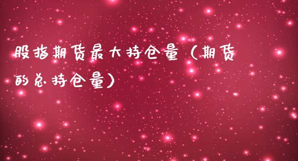股指期货最大持仓量（期货的总持仓量）_https://www.zcsm.com.cn_期货交易_第1张
