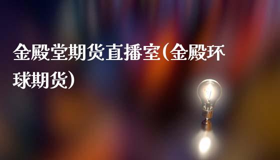金殿堂期货直播室(金殿环球期货)_https://www.zcsm.com.cn_期货行情_第1张
