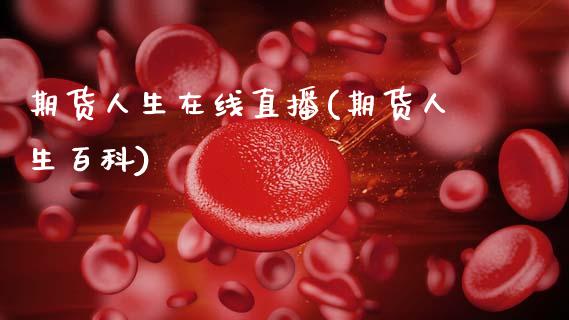 期货人生在线直播(期货人生百科)_https://www.zcsm.com.cn_期货行情_第1张